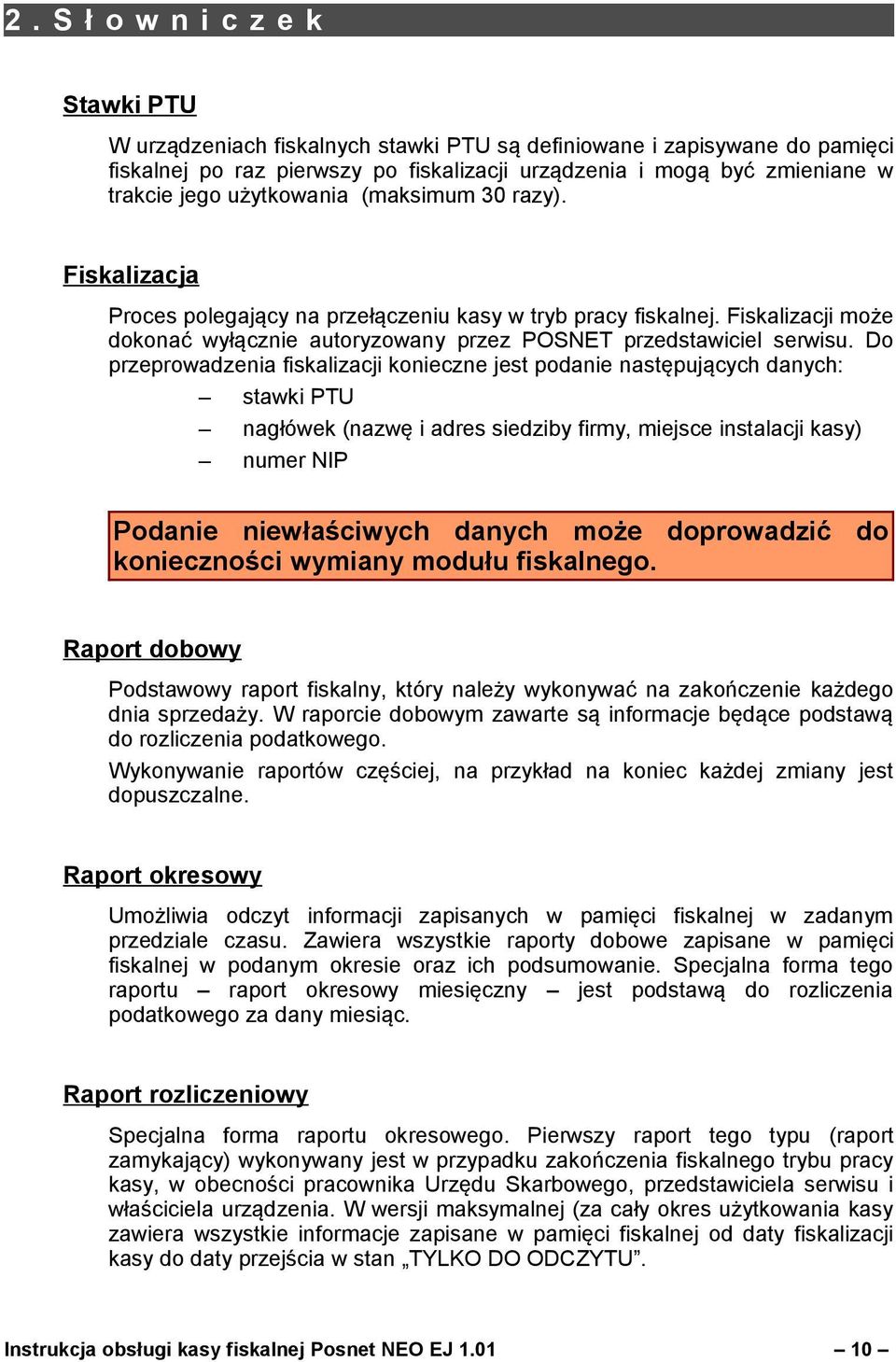 Do przeprowadzenia fiskalizacji konieczne jest podanie następujących danych: stawki PTU nagłówek (nazwę i adres siedziby firmy, miejsce instalacji kasy) numer NIP Podanie niewłaściwych danych może