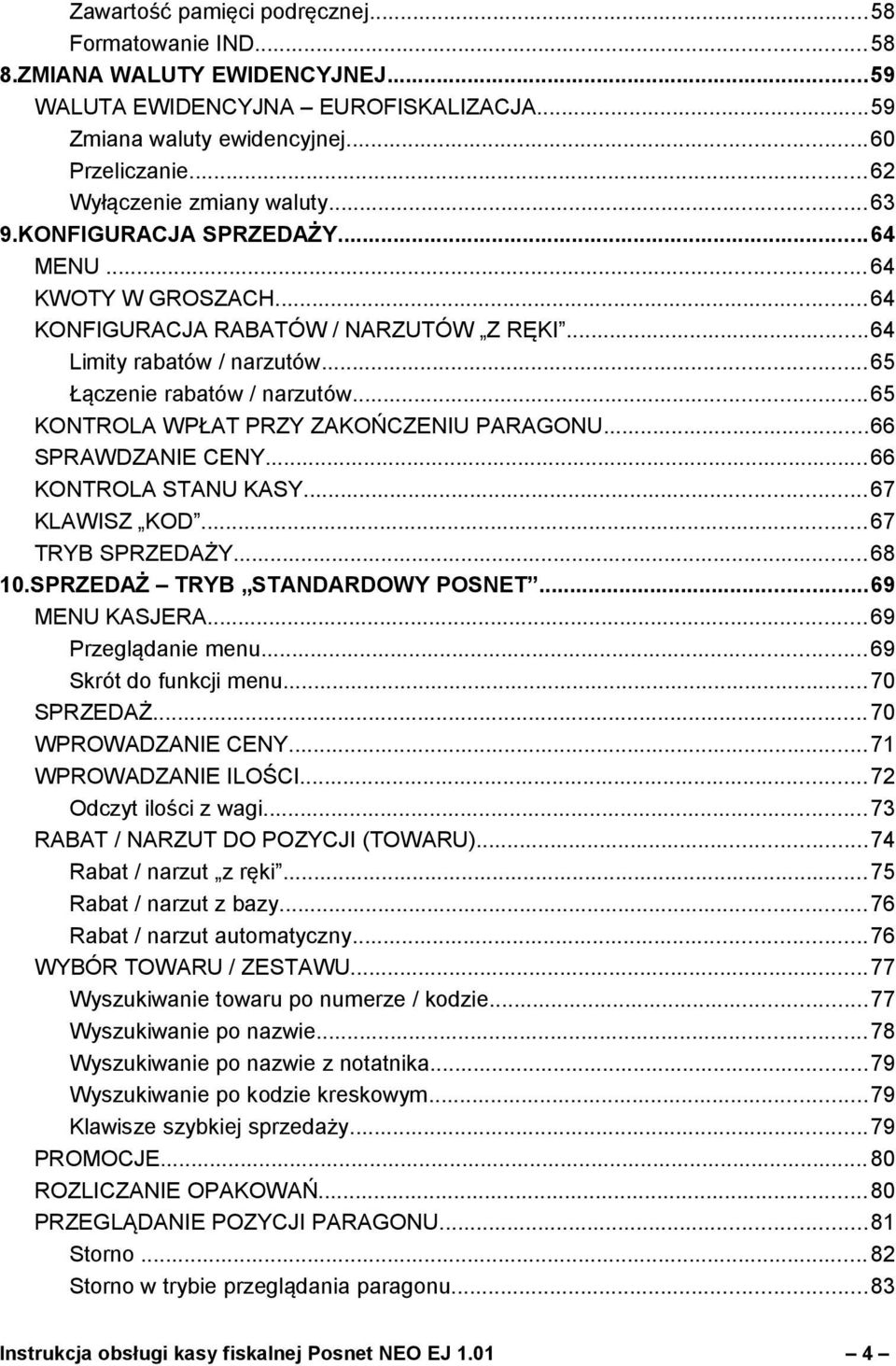 ..65 KONTROLA WPŁAT PRZY ZAKOŃCZENIU PARAGONU...66 SPRAWDZANIE CENY...66 KONTROLA STANU KASY...67 KLAWISZ KOD...67 TRYB SPRZEDAŻY...68 10.SPRZEDAŻ TRYB STANDARDOWY POSNET...69 MENU KASJERA.