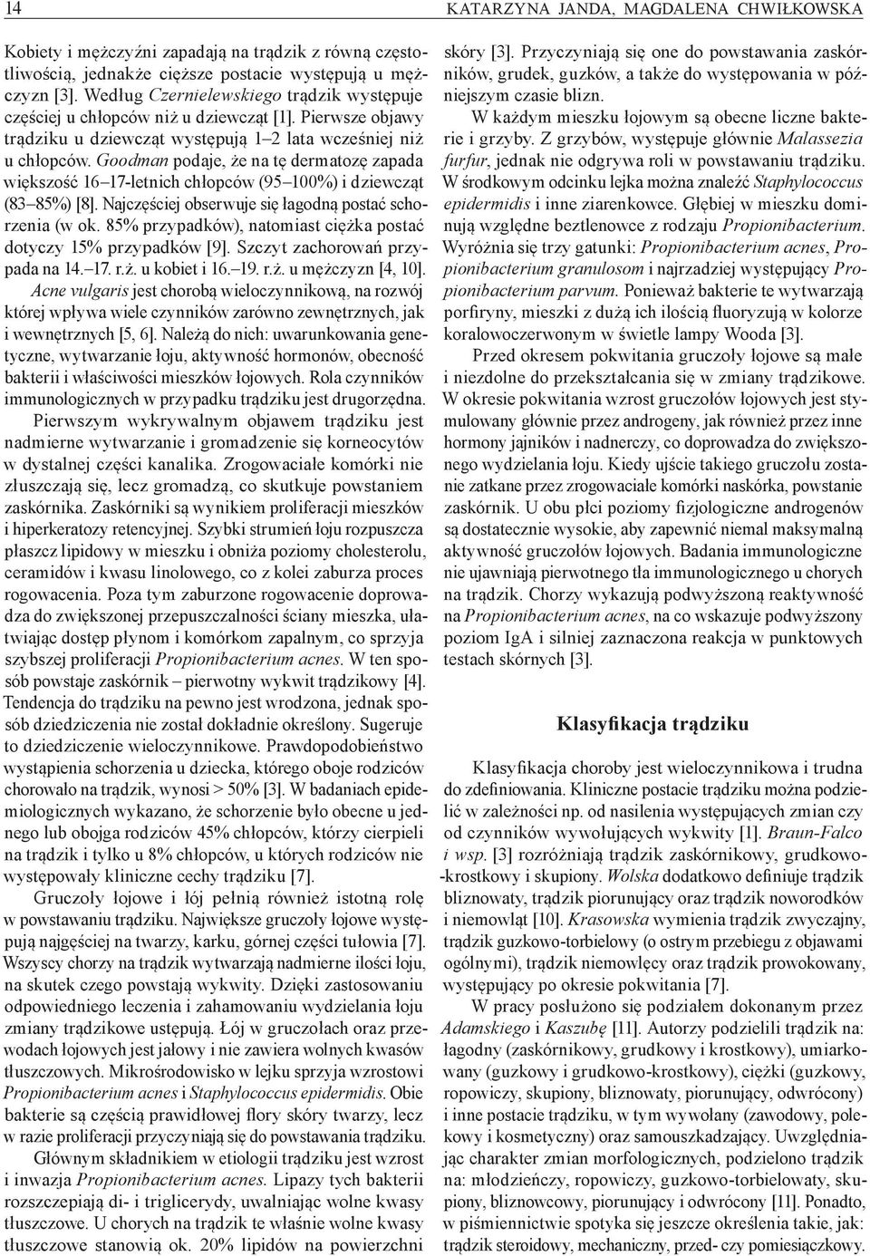 Goodman podaje, że na tę dermatozę zapada większość 16 17 letnich chłopców (95 100%) i dziewcząt (83 85%) [8]. Najczęściej obserwuje się łagodną postać schorzenia (w ok.