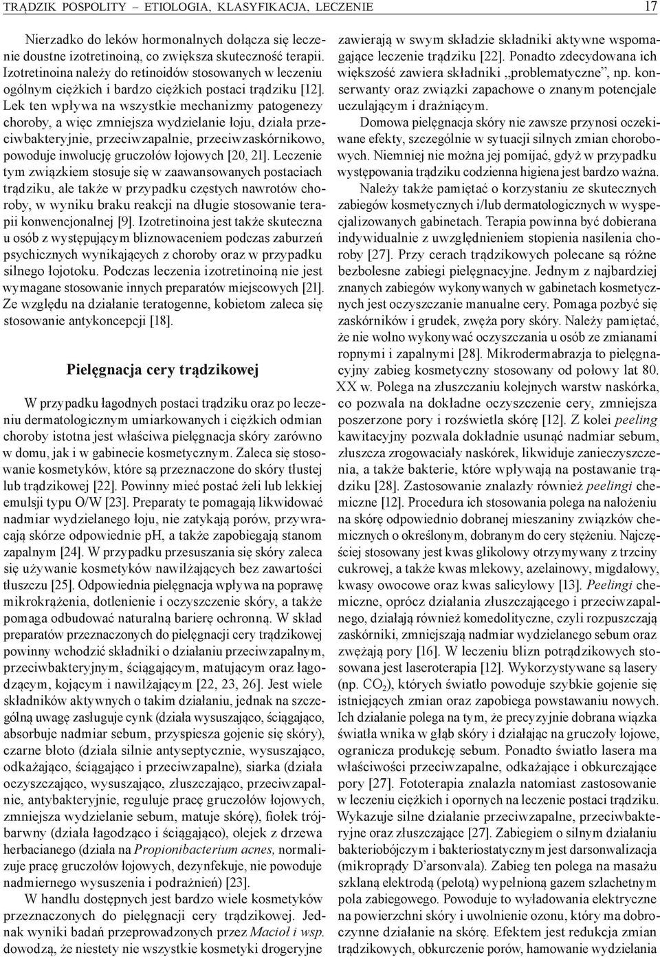 Lek ten wpływa na wszystkie mechanizmy patogenezy choroby, a więc zmniejsza wydzielanie łoju, działa przeciwbakteryjnie, przeciwzapalnie, przeciwzaskórnikowo, powoduje inwolucję gruczołów łojowych