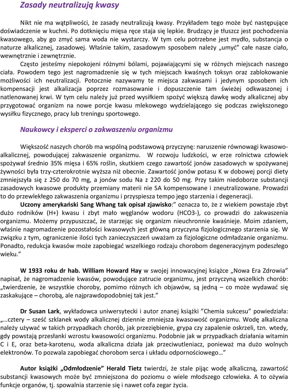Właśnie takim, zasadowym sposobem należy umyć całe nasze ciało, wewnętrznie i zewnętrznie. Często jesteśmy niepokojeni różnymi bólami, pojawiającymi się w różnych miejscach naszego ciała.