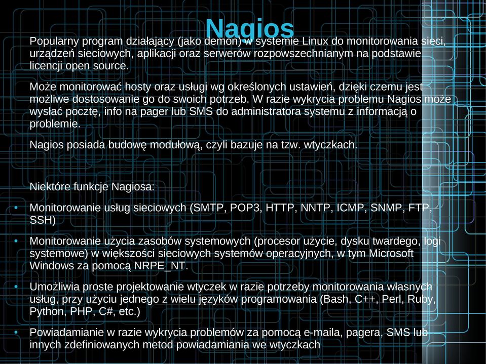 W razie wykrycia problemu Nagios może wysłać pocztę, info na pager lub SMS do administratora systemu z informacją o problemie. Nagios posiada budowę modułową, czyli bazuje na tzw. wtyczkach.