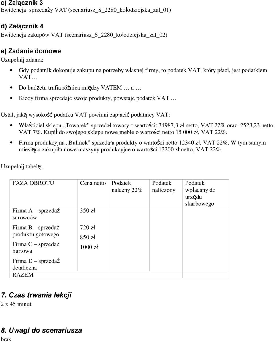 Ustal, jak ą wysoko ść podatku VAT powinni zapłaci ć podatnicy VAT: Właściciel sklepu Towarek sprzeda ł towary o wartości: 34987,3 z ł netto, VAT 22% oraz 2523,23 netto, VAT 7%.