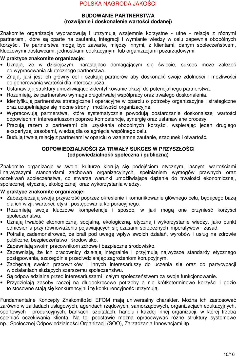Te partnerstwa mogą być zawarte, między innymi, z klientami, danym społeczeństwem, kluczowymi dostawcami, jednostkami edukacyjnymi lub organizacjami pozarządowymi.