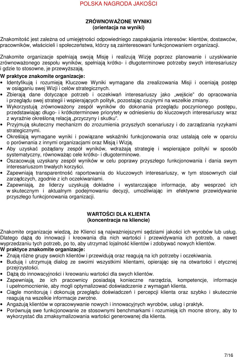 Znakomite organizacje spełniają swoją Misję i realizują Wizję poprzez planowanie i uzyskiwanie zrównoważonego zespołu wyników, spełniają krótko- i długoterminowe potrzeby swych interesariuszy i gdzie