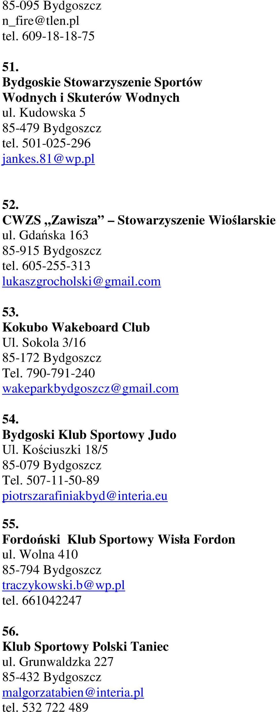 790-791-240 wakeparkbydgoszcz@gmail.com 54. Bydgoski Klub Sportowy Judo Ul. Kościuszki 18/5 85-079 Bydgoszcz Tel. 507-11-50-89 piotrszarafiniakbyd@interia.eu 55.
