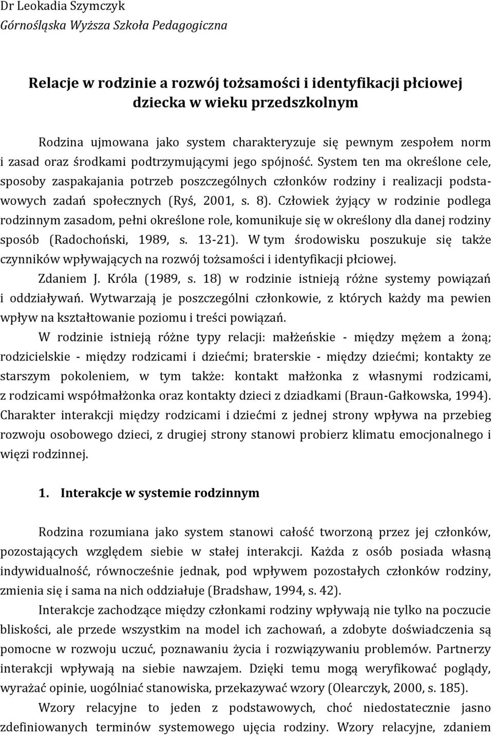 System ten ma określone cele, sposoby zaspakajania potrzeb poszczególnych członków rodziny i realizacji podstawowych zadań społecznych (Ryś, 2001, s. 8).