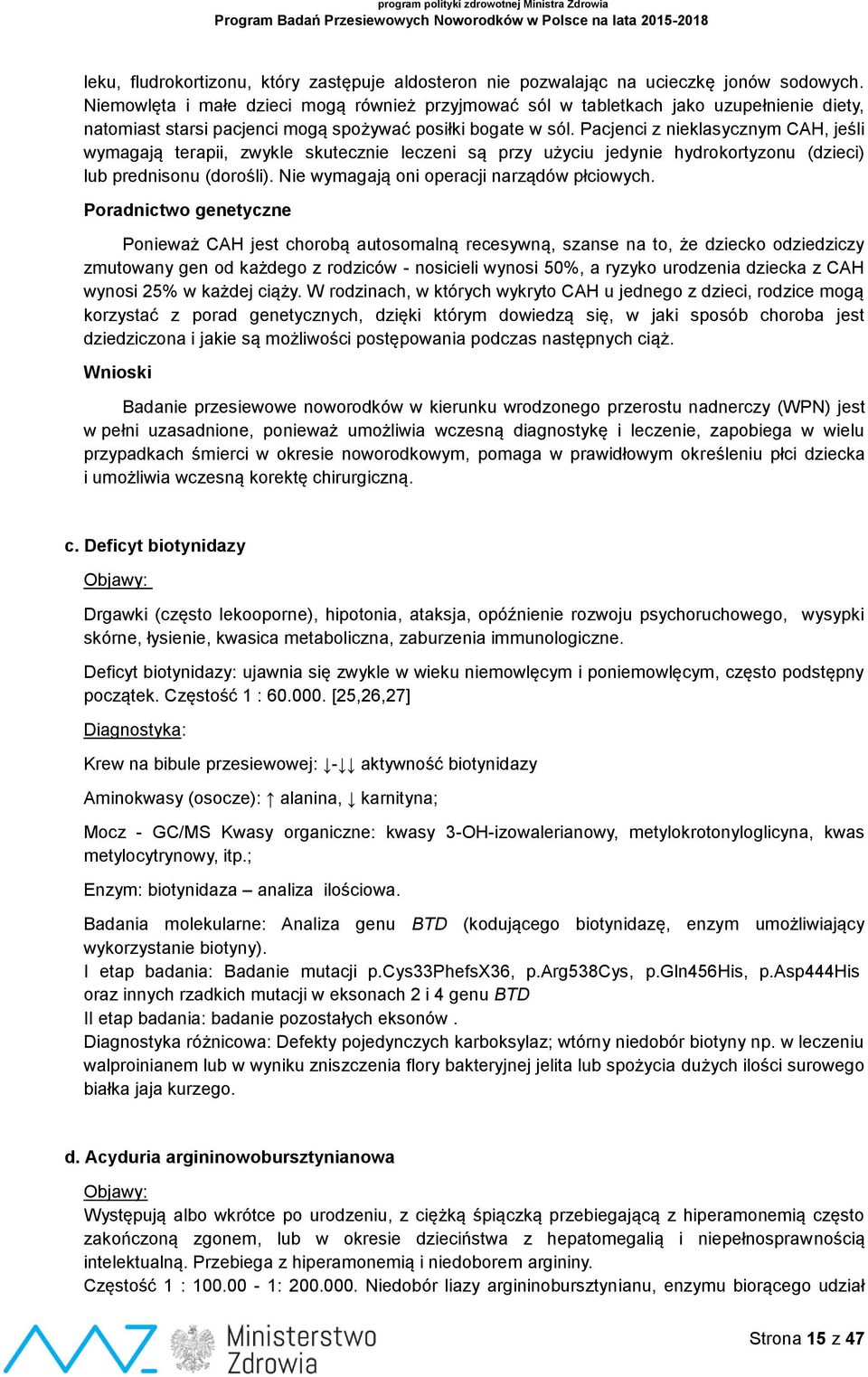 Pacjenci z nieklasycznym CAH, jeśli wymagają terapii, zwykle skutecznie leczeni są przy użyciu jedynie hydrokortyzonu (dzieci) lub prednisonu (dorośli). Nie wymagają oni operacji narządów płciowych.