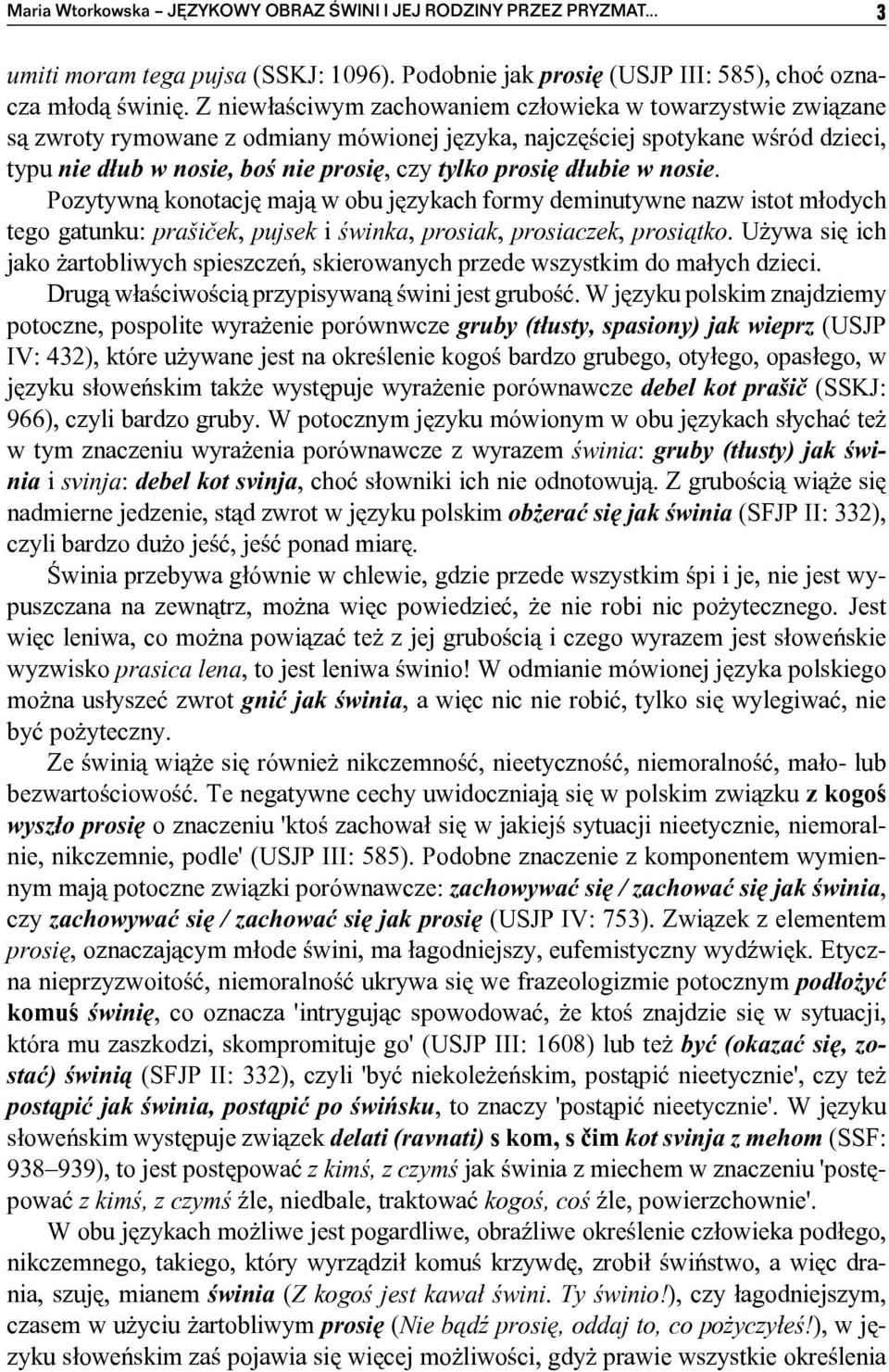 dłubie w nosie. Pozytywną konotację mają w obu językach formy deminutywne nazw istot młodych tego gatunku: prašiček, pujsek i świnka, prosiak, prosiaczek, prosiątko.