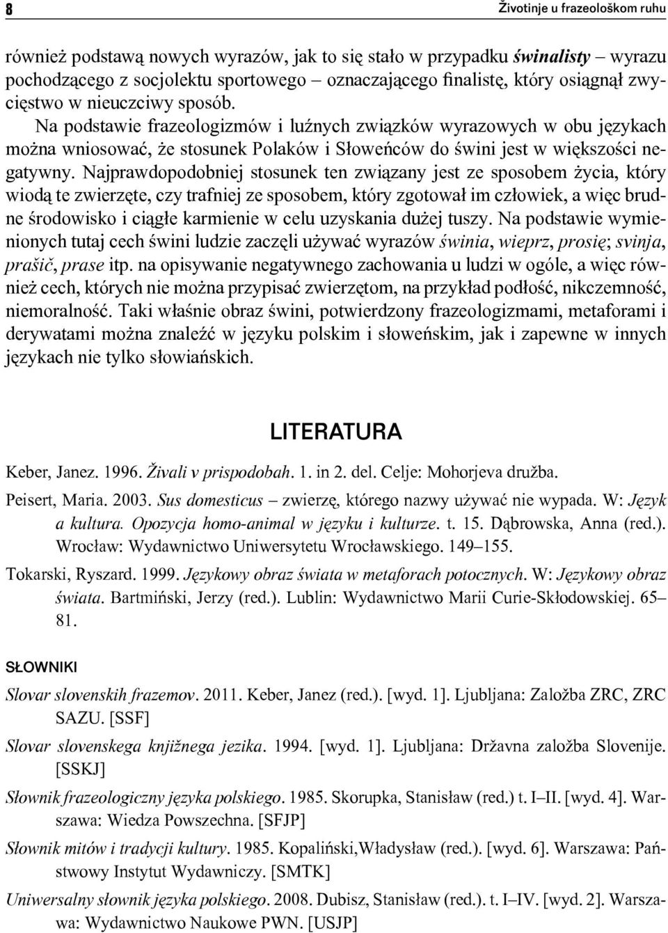 Najprawdopodobniej stosunek ten związany jest ze sposobem życia, który wiodą te zwierzęte, czy trafniej ze sposobem, który zgotował im człowiek, a więc brudne środowisko i ciągłe karmienie w celu