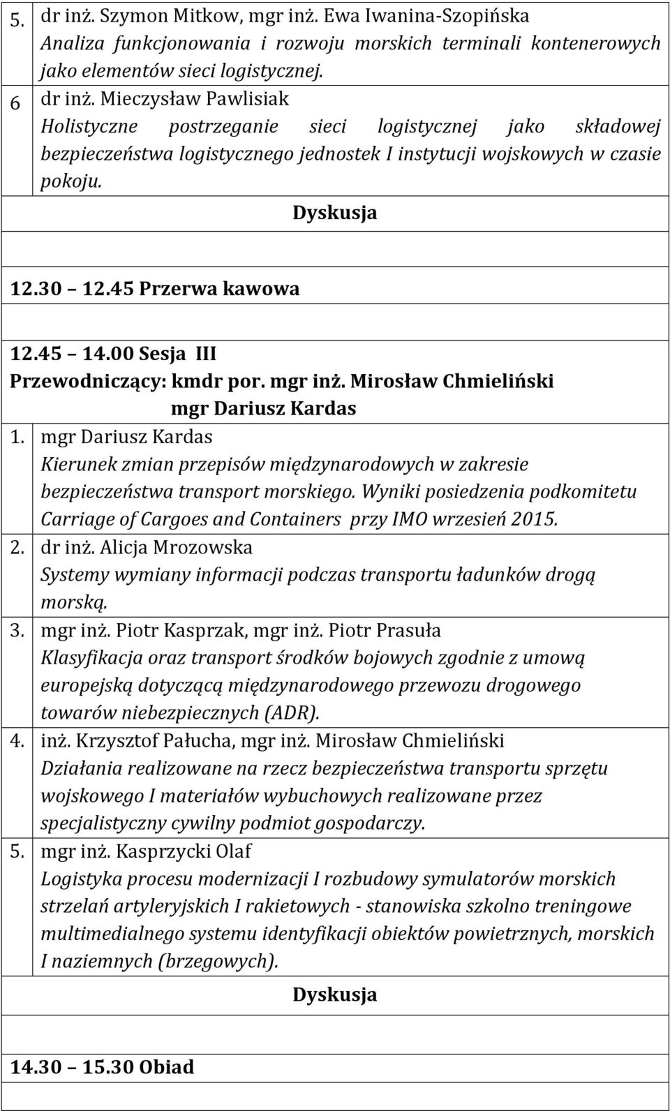 00 Sesja III Przewodniczący: kmdr por. mgr inż. Mirosław Chmieliński mgr Dariusz Kardas 1. mgr Dariusz Kardas Kierunek zmian przepisów międzynarodowych w zakresie bezpieczeństwa transport morskiego.