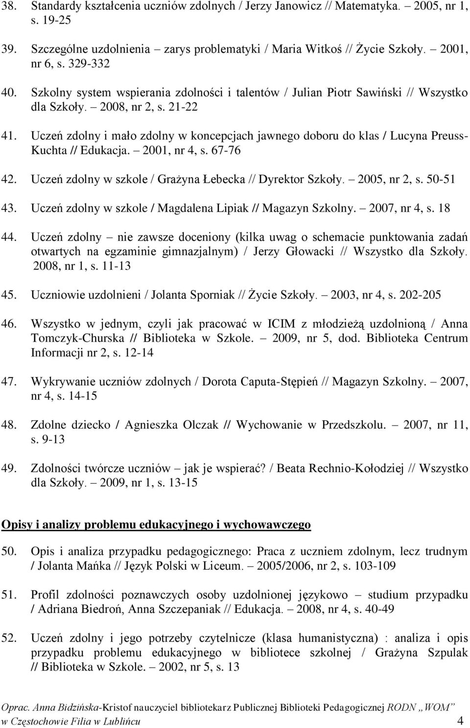 Uczeń zdolny i mało zdolny w koncepcjach jawnego doboru do klas / Lucyna Preuss- Kuchta // Edukacja. 2001, nr 4, s. 67-76 42. Uczeń zdolny w szkole / Grażyna Łebecka // Dyrektor Szkoły. 2005, nr 2, s.