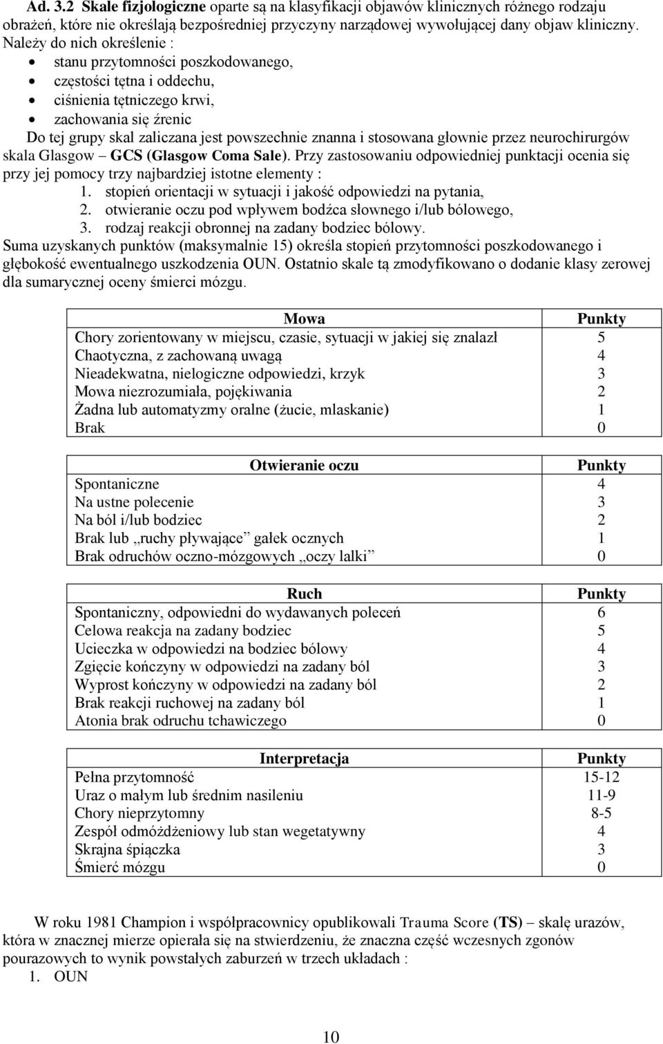 stosowana głownie przez neurochirurgów skala Glasgow GCS (Glasgow Coma Sale). Przy zastosowaniu odpowiedniej punktacji ocenia się przy jej pomocy trzy najbardziej istotne elementy : 1.