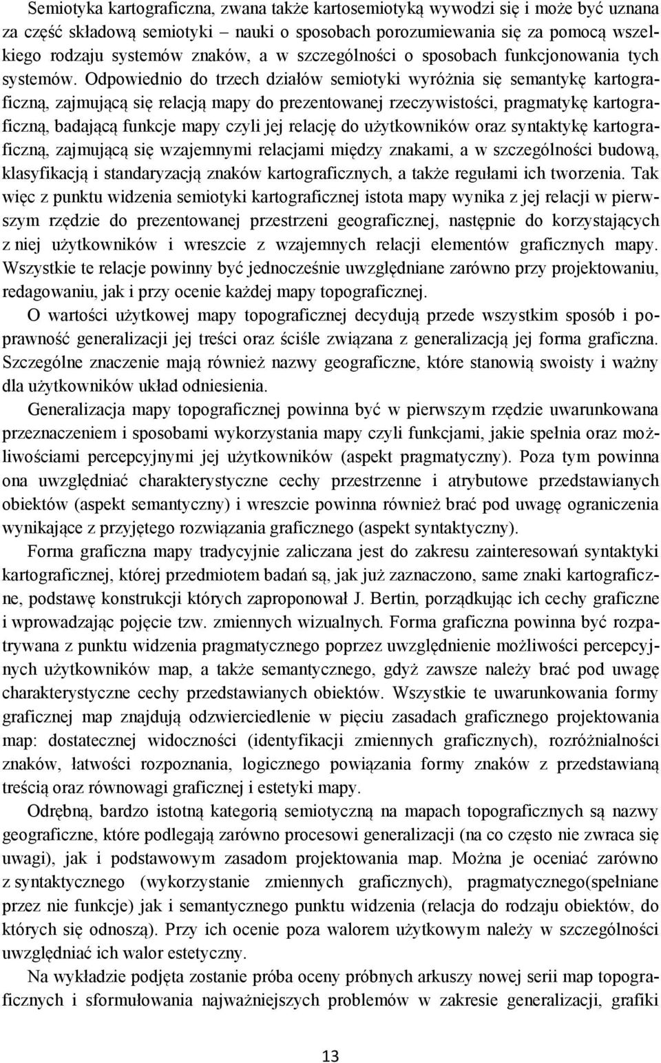 Odpowiednio do trzech działów semiotyki wyróżnia się semantykę kartograficzną, zajmującą się relacją mapy do prezentowanej rzeczywistości, pragmatykę kartograficzną, badającą funkcje mapy czyli jej