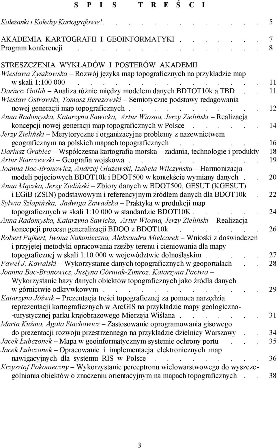 .............. 11 Dariusz Gotlib Analiza różnic między modelem danych BDTOT10k a TBD.. 11 Wiesław Ostrowski, Tomasz Berezowski Semiotyczne podstawy redagowania nowej generacji map topograficznych.