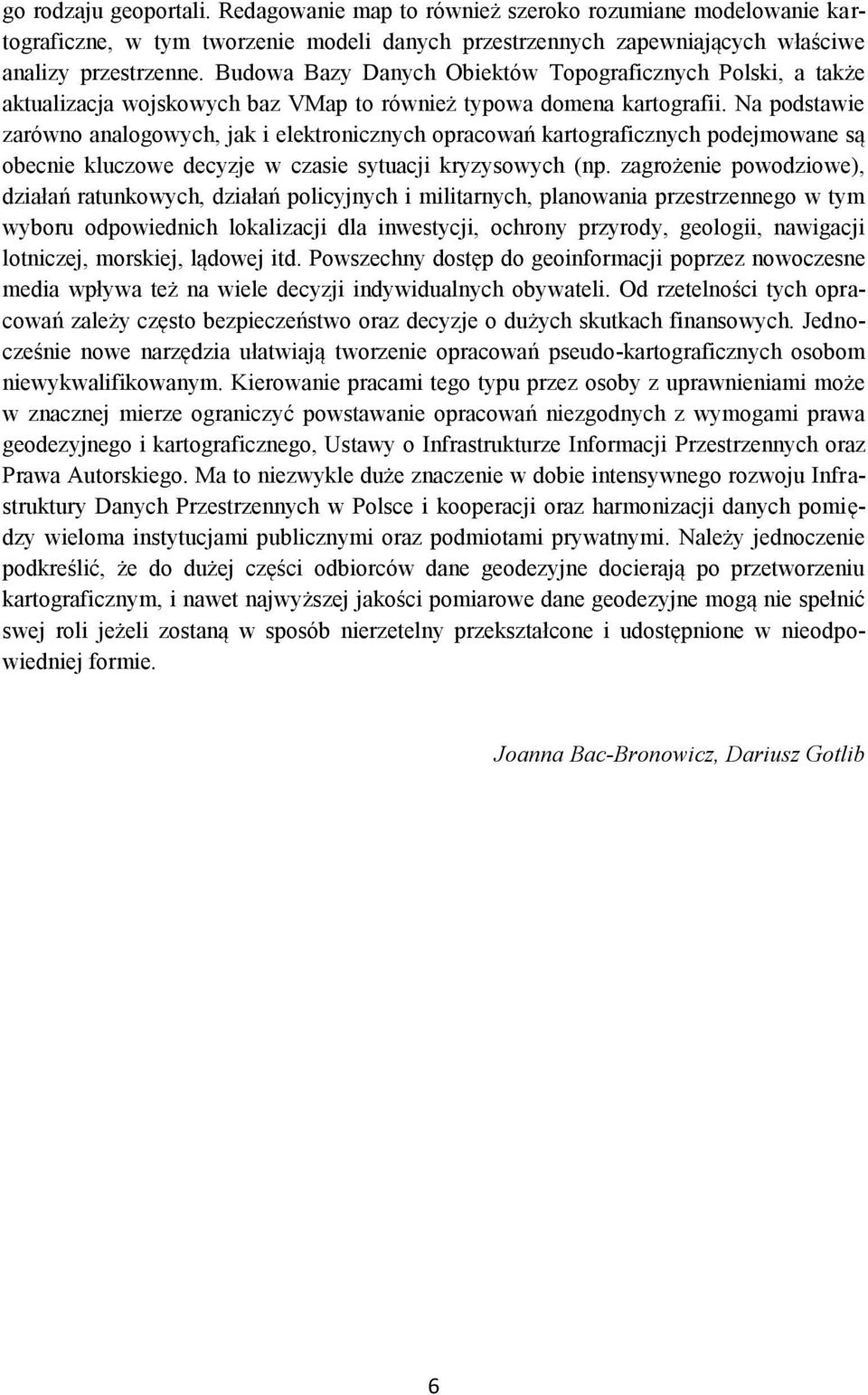 Na podstawie zarówno analogowych, jak i elektronicznych opracowań kartograficznych podejmowane są obecnie kluczowe decyzje w czasie sytuacji kryzysowych (np.