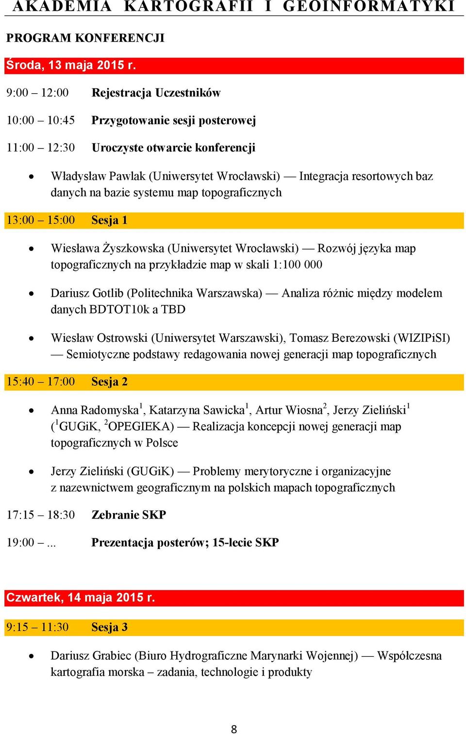 bazie systemu map topograficznych 13:00 15:00 Sesja 1 Wiesława Żyszkowska (Uniwersytet Wrocławski) Rozwój języka map topograficznych na przykładzie map w skali 1:100 000 Dariusz Gotlib (Politechnika