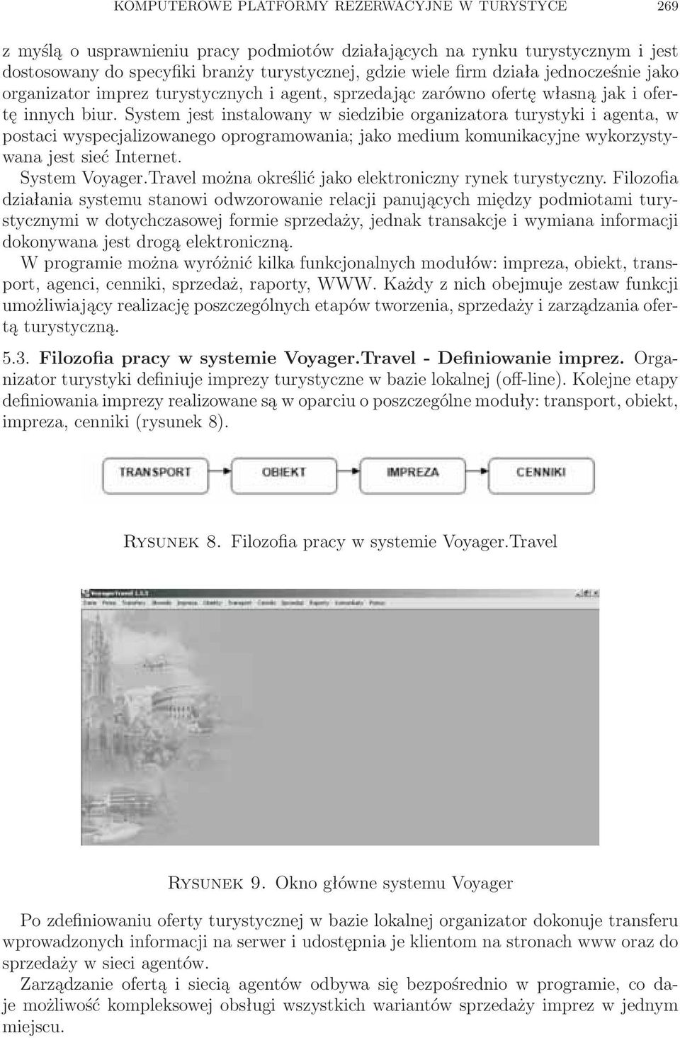 System jest instalowany w siedzibie organizatora turystyki i agenta, w postaci wyspecjalizowanego oprogramowania; jako medium komunikacyjne wykorzystywana jest sieć Internet. System Voyager.