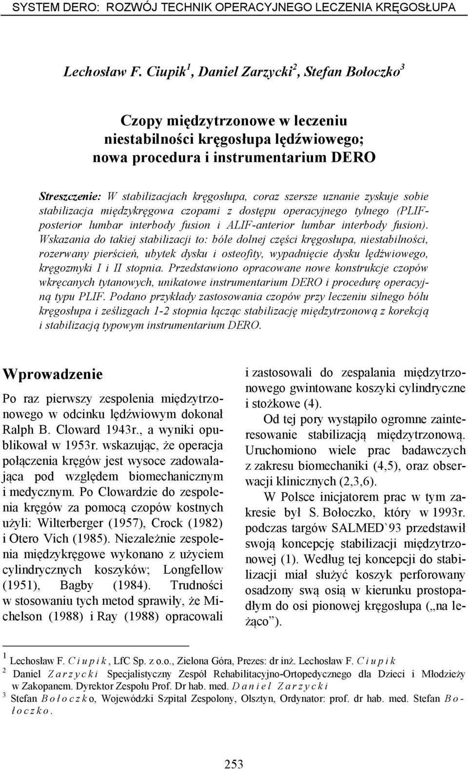 coraz szersze uznanie zyskuje sobie stabilizacja międzykręgowa czopami z dostępu operacyjnego tylnego (PLIFposterior lumbar interbody fusion i ALIF-anterior lumbar interbody fusion).