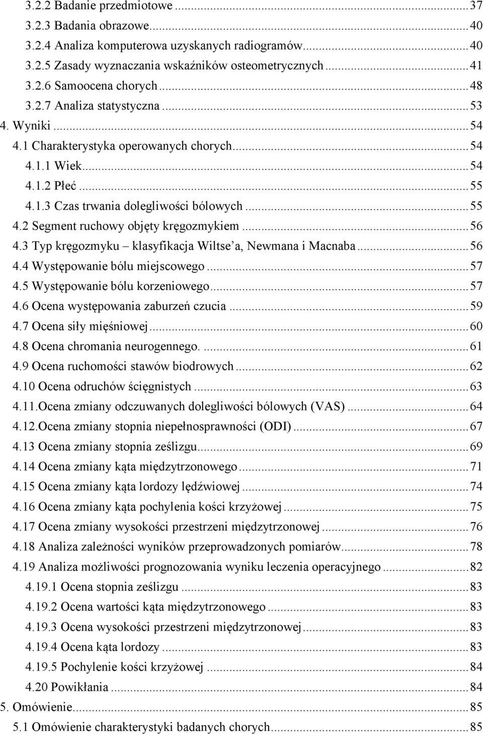 .. 56 4.3 Typ kręgozmyku klasyfikacja Wiltse a, Newmana i Macnaba... 56 4.4 Występowanie bólu miejscowego... 57 4.5 Występowanie bólu korzeniowego... 57 4.6 Ocena występowania zaburzeń czucia... 59 4.