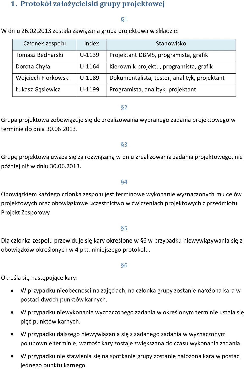 grafik Wojciech Florkowski U-1189 Dokumentalista, tester, analityk, projektant Łukasz Gąsiewicz U-1199 Programista, analityk, projektant Grupa projektowa zobowiązuje się do zrealizowania wybranego