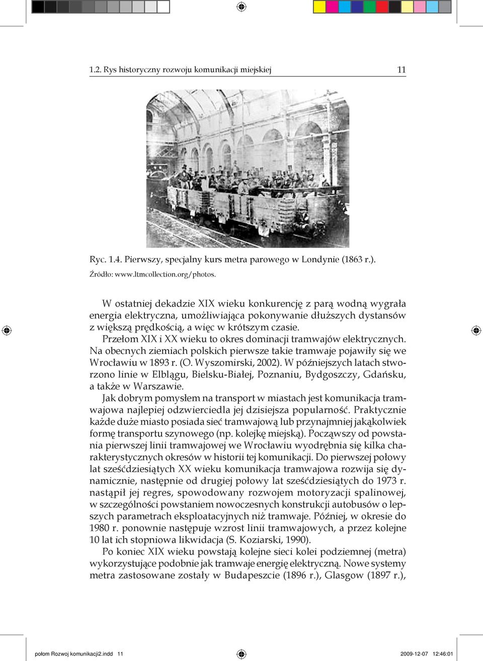Przełom XIX i XX wieku to okres dominacji tramwajów elektrycznych. Na obecnych ziemiach polskich pierwsze takie tramwaje pojawiły się we Wrocławiu w 1893 r. (O. Wyszomirski, 2002).