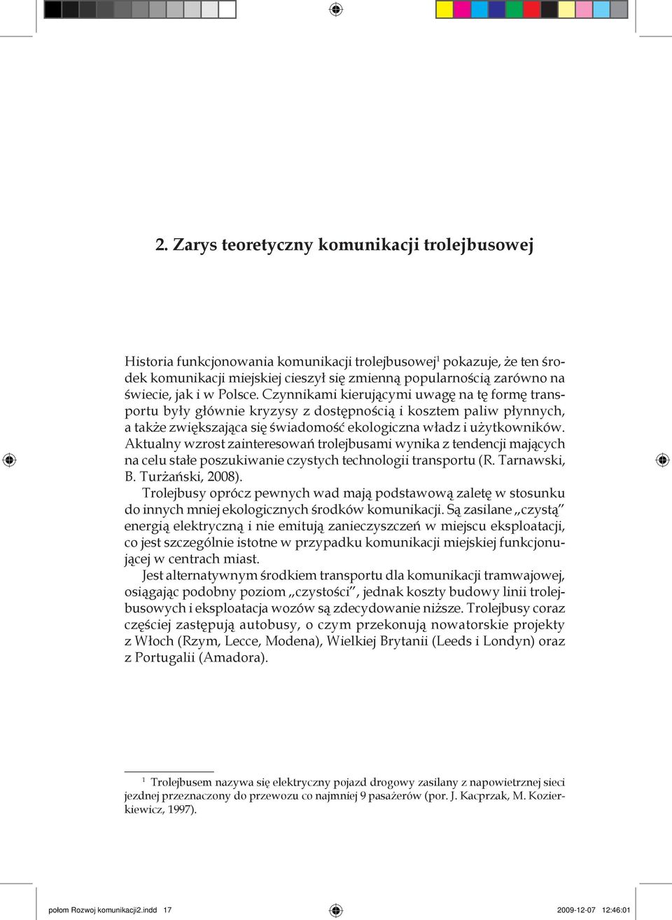 Aktualny wzrost zainteresowań trolejbusami wynika z tendencji mających na celu stałe poszukiwanie czystych technologii transportu (R. Tarnawski, B. Turżański, 2008).