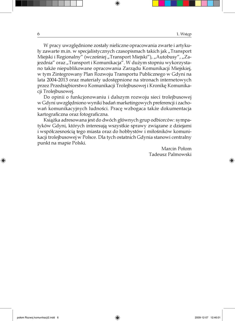 W dużym stopniu wykorzystano także niepublikowane opracowania Zarządu Komunikacji Miejskiej, w tym Zintegrowany Plan Rozwoju Transportu Publicznego w Gdyni na lata 2004-2013 oraz materiały
