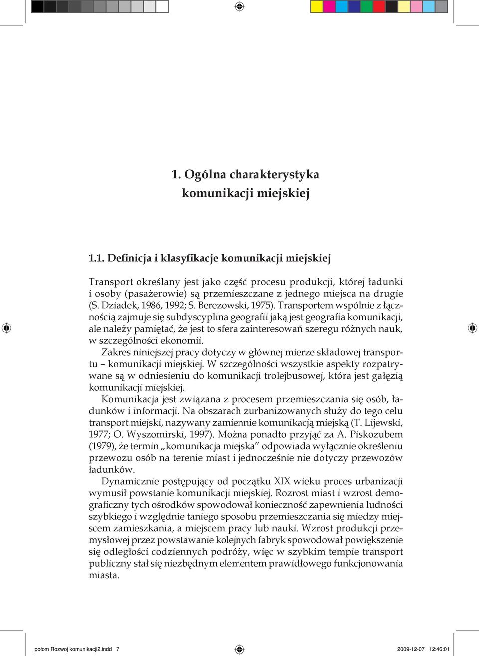 Transportem wspólnie z łącznością zajmuje się subdyscyplina geografii jaką jest geografia komunikacji, ale należy pamiętać, że jest to sfera zainteresowań szeregu różnych nauk, w szczególności