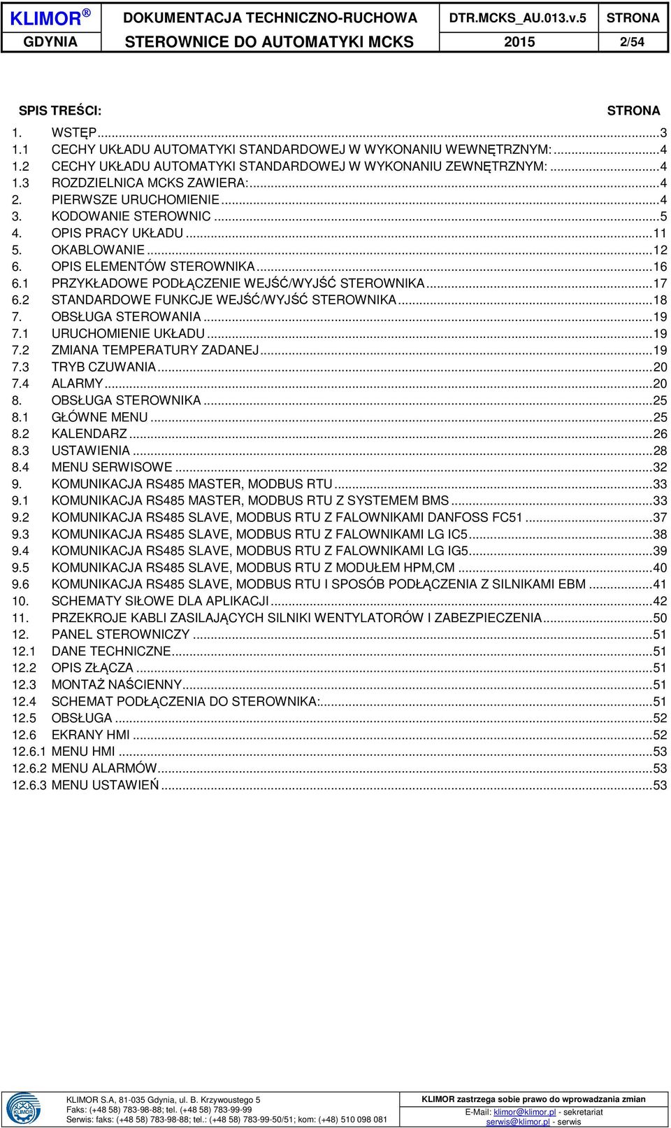 OKABLOWANIE... 12 6. OPIS ELEMENTÓW STEROWNIKA... 16 6.1 PRZYKŁADOWE PODŁĄCZENIE WEJŚĆ/WYJŚĆ STEROWNIKA... 17 6.2 STANDARDOWE FUNKCJE WEJŚĆ/WYJŚĆ STEROWNIKA... 18 7. OBSŁUGA STEROWANIA... 19 7.