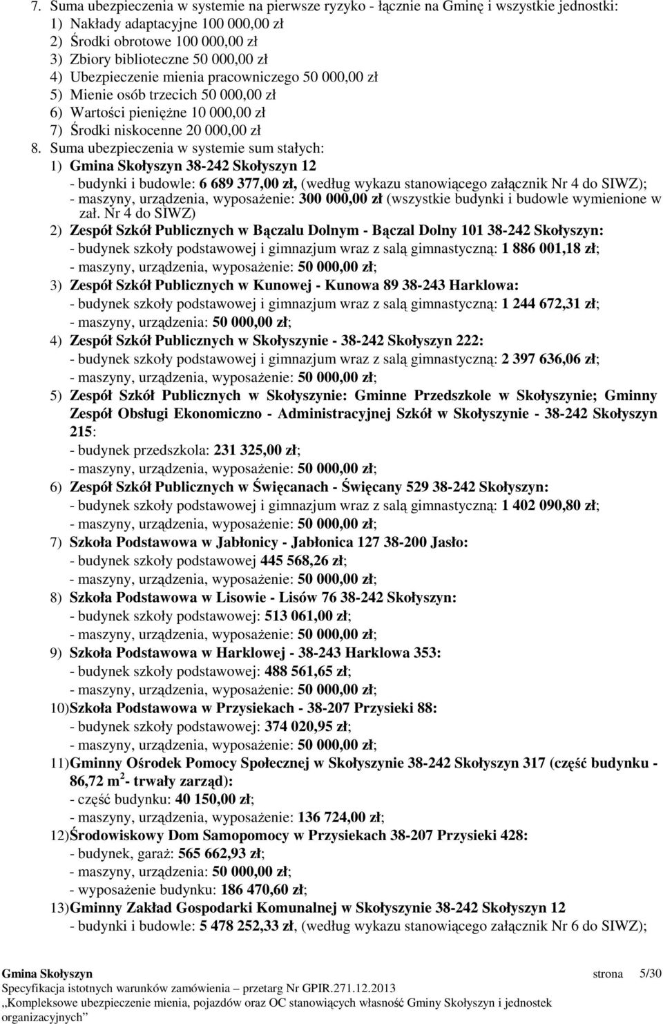 Suma ubezpieczenia w systemie sum stałych: 1) 38-242 Skołyszyn 12 - budynki i budowle: 6 689 377,00 zł, (według wykazu stanowiącego załącznik Nr 4 do SIWZ); - maszyny, urządzenia, wyposaŝenie: 300