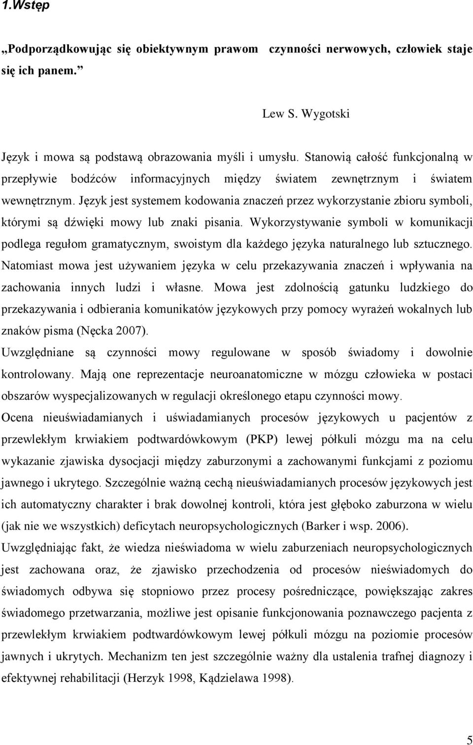 Język jest systemem kodowania znaczeń przez wykorzystanie zbioru symboli, którymi są dźwięki mowy lub znaki pisania.