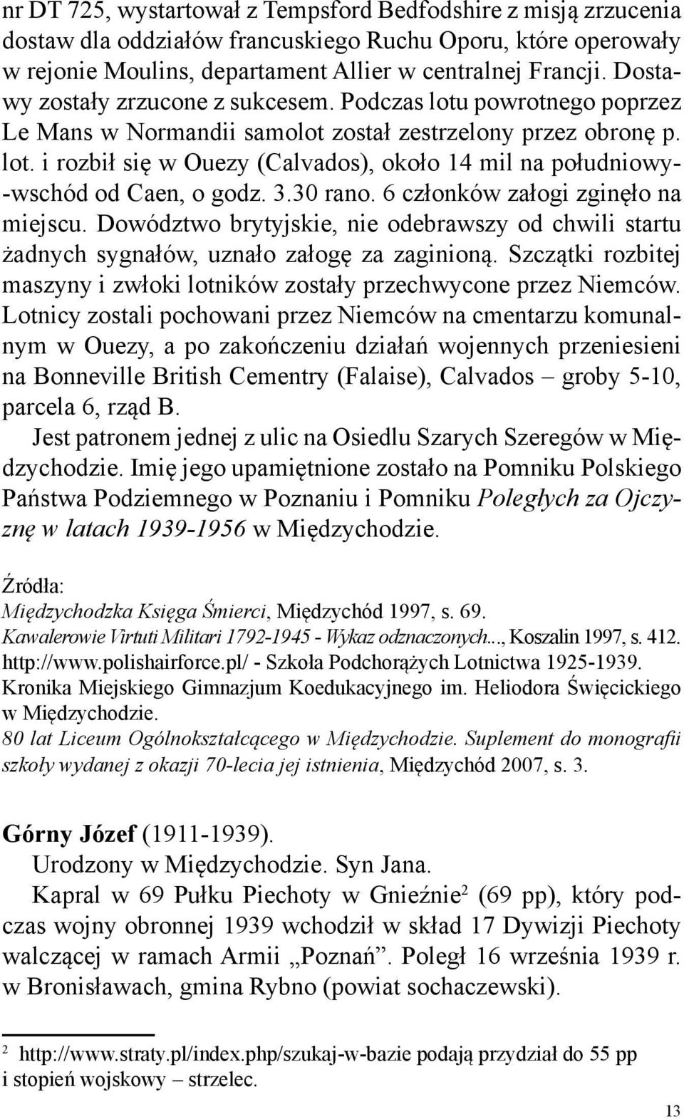 3.30 rano. 6 członków załogi zginęło na miejscu. Dowództwo brytyjskie, nie odebrawszy od chwili startu żadnych sygnałów, uznało załogę za zaginioną.