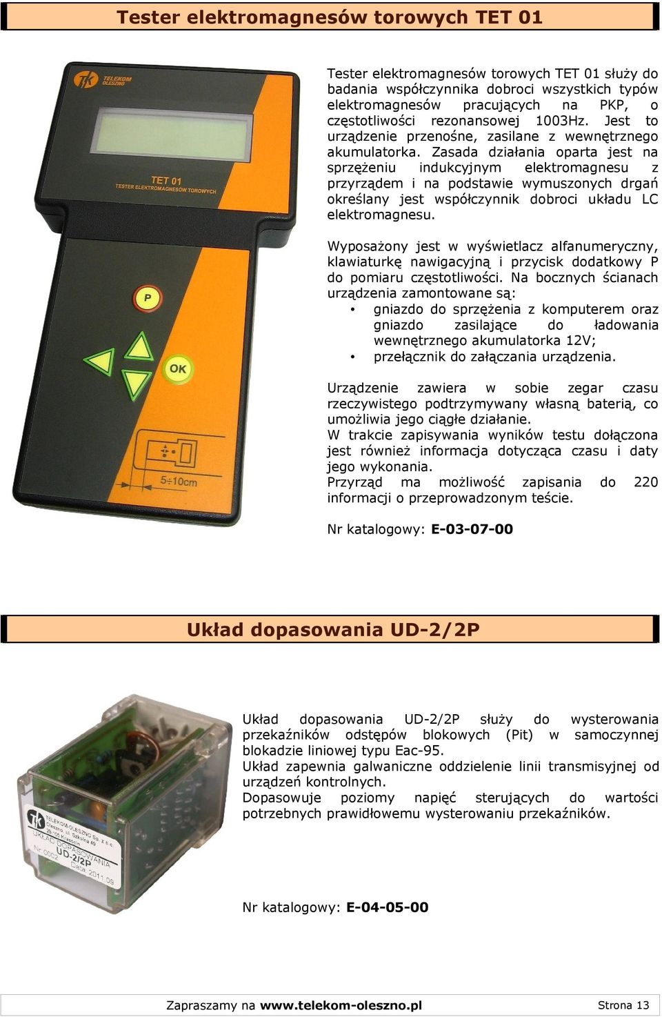 Zasada działania oparta jest na sprzężeniu indukcyjnym elektromagnesu z przyrządem i na podstawie wymuszonych drgań określany jest współczynnik dobroci układu LC elektromagnesu.