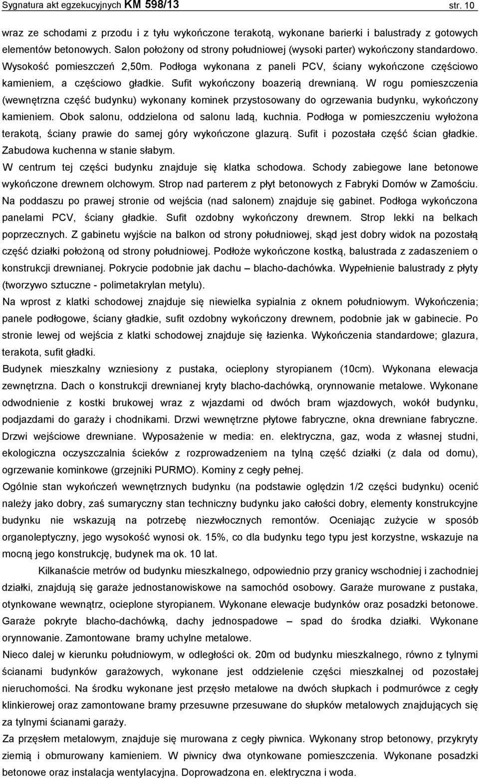 Sufit wykończony boazerią drewnianą. W rogu pomieszczenia (wewnętrzna część budynku) wykonany kominek przystosowany do ogrzewania budynku, wykończony kamieniem.