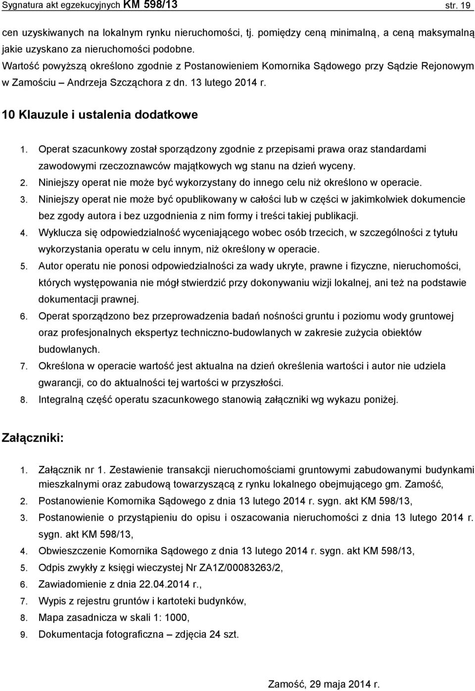 Operat szacunkowy został sporządzony zgodnie z przepisami prawa oraz standardami zawodowymi rzeczoznawców majątkowych wg stanu na dzień wyceny. 2.