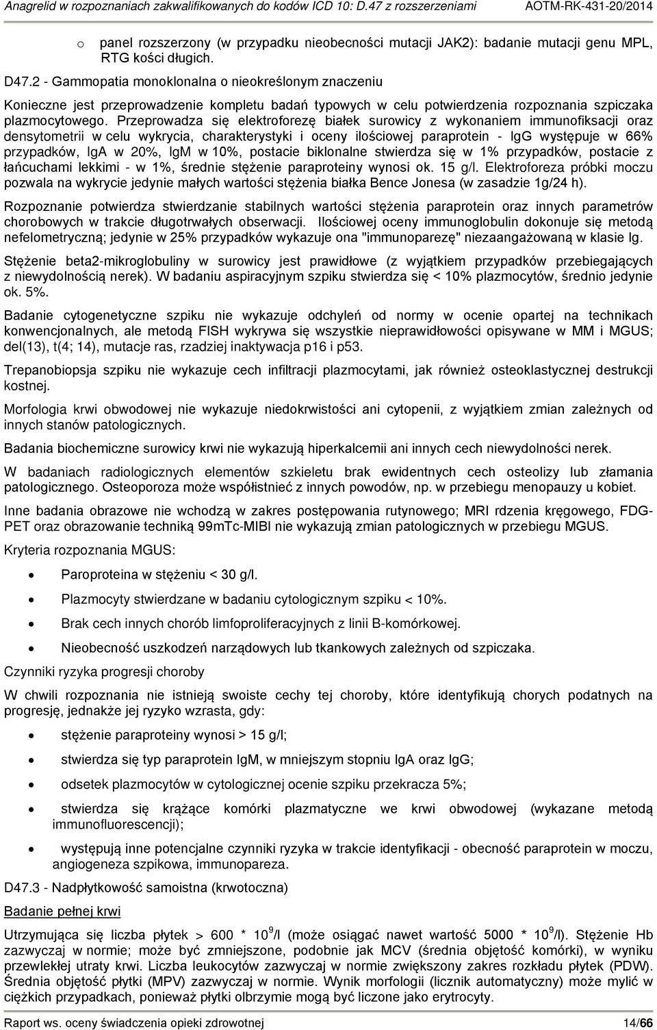 Przeprowadza się elektroforezę białek surowicy z wykonaniem immunofiksacji oraz densytometrii w celu wykrycia, charakterystyki i oceny ilościowej paraprotein - IgG występuje w 66% przypadków, IgA w