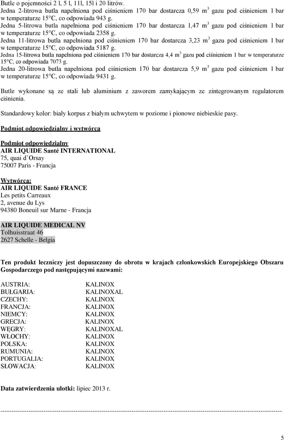 Jedna 11-litrowa butla napełniona pod ciśnieniem 170 bar dostarcza 3,23 m 3 gazu pod ciśnieniem 1 bar w temperaturze 15 C, co odpowiada 5187 g.