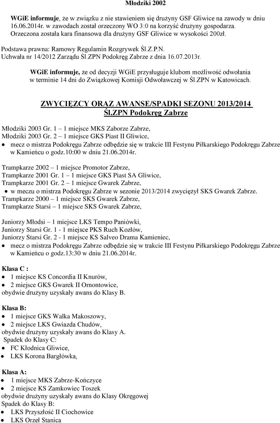 WGiE informuje, że od decyzji WGiE przysługuje klubom możliwość odwołania w terminie 14 dni do Związkowej Komisji Odwoławczej w Śl.ZPN w Katowicach. ZWYCIĘZCY ORAZ AWANSE/SPADKI SEZONU 2013/2014 Śl.