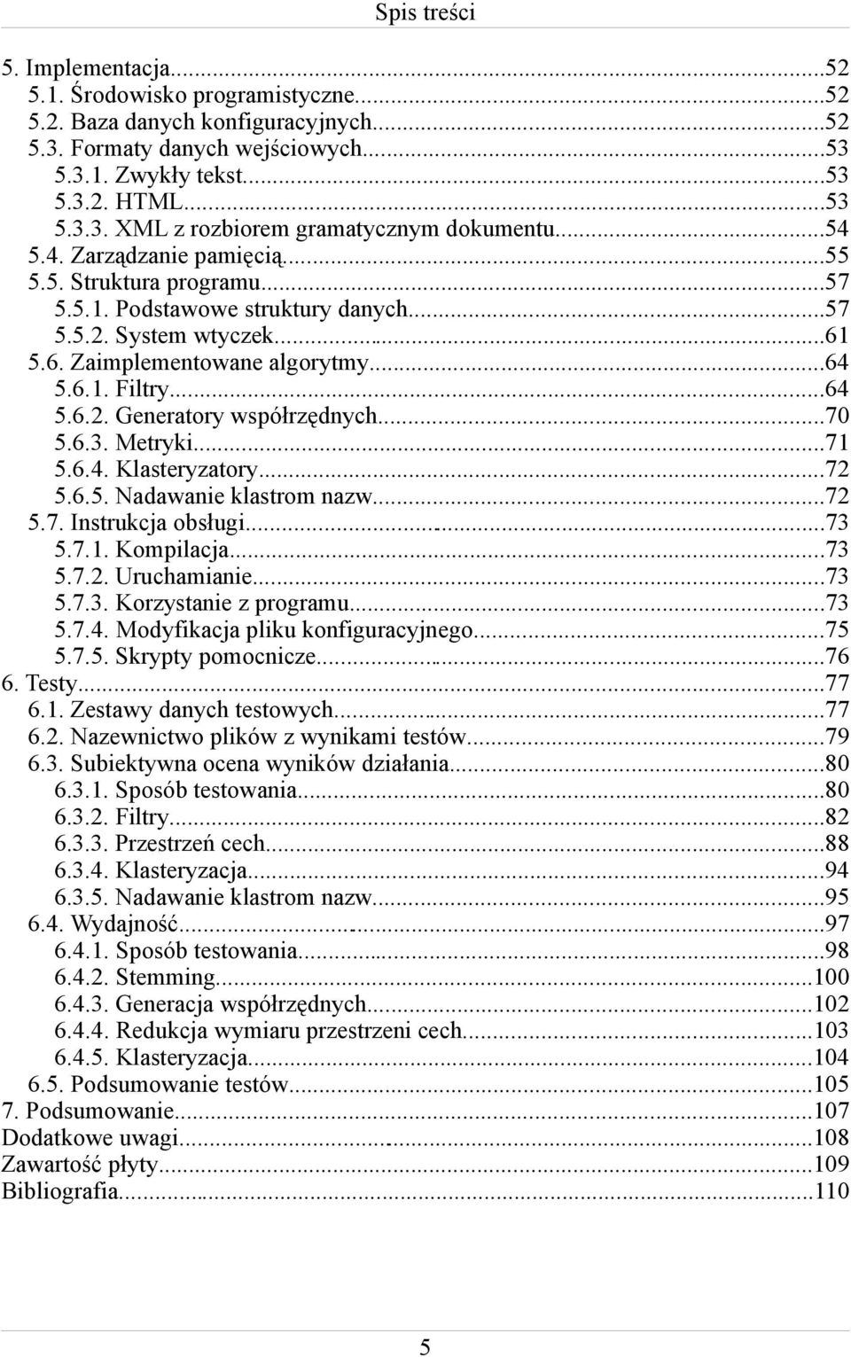 ..70 5.6.3. Metryki...71 5.6.4. Klasteryzatory...72 5.6.5. Nadawanie klastrom nazw...72 5.7. Instrukcja obsługi...73 5.7.1. Kompilacja...73 5.7.2. Uruchamianie...73 5.7.3. Korzystanie z programu...73 5.7.4. Modyfikacja pliku konfiguracyjnego.