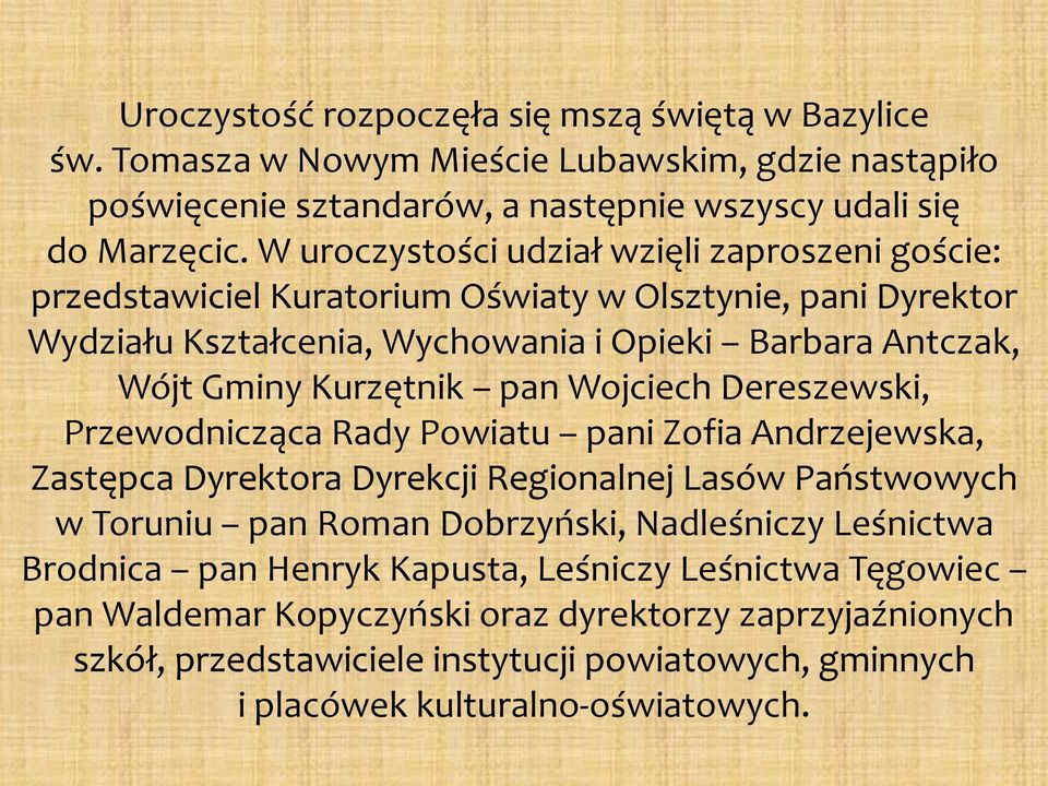 pan Wojciech Dereszewski, Przewodnicząca Rady Powiatu pani Zofia Andrzejewska, Zastępca Dyrektora Dyrekcji Regionalnej Lasów Państwowych w Toruniu pan Roman Dobrzyński, Nadleśniczy