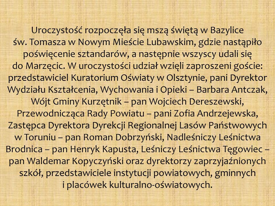 pan Wojciech Dereszewski, Przewodnicząca Rady Powiatu pani Zofia Andrzejewska, Zastępca Dyrektora Dyrekcji Regionalnej Lasów Państwowych w Toruniu pan Roman Dobrzyński, Nadleśniczy