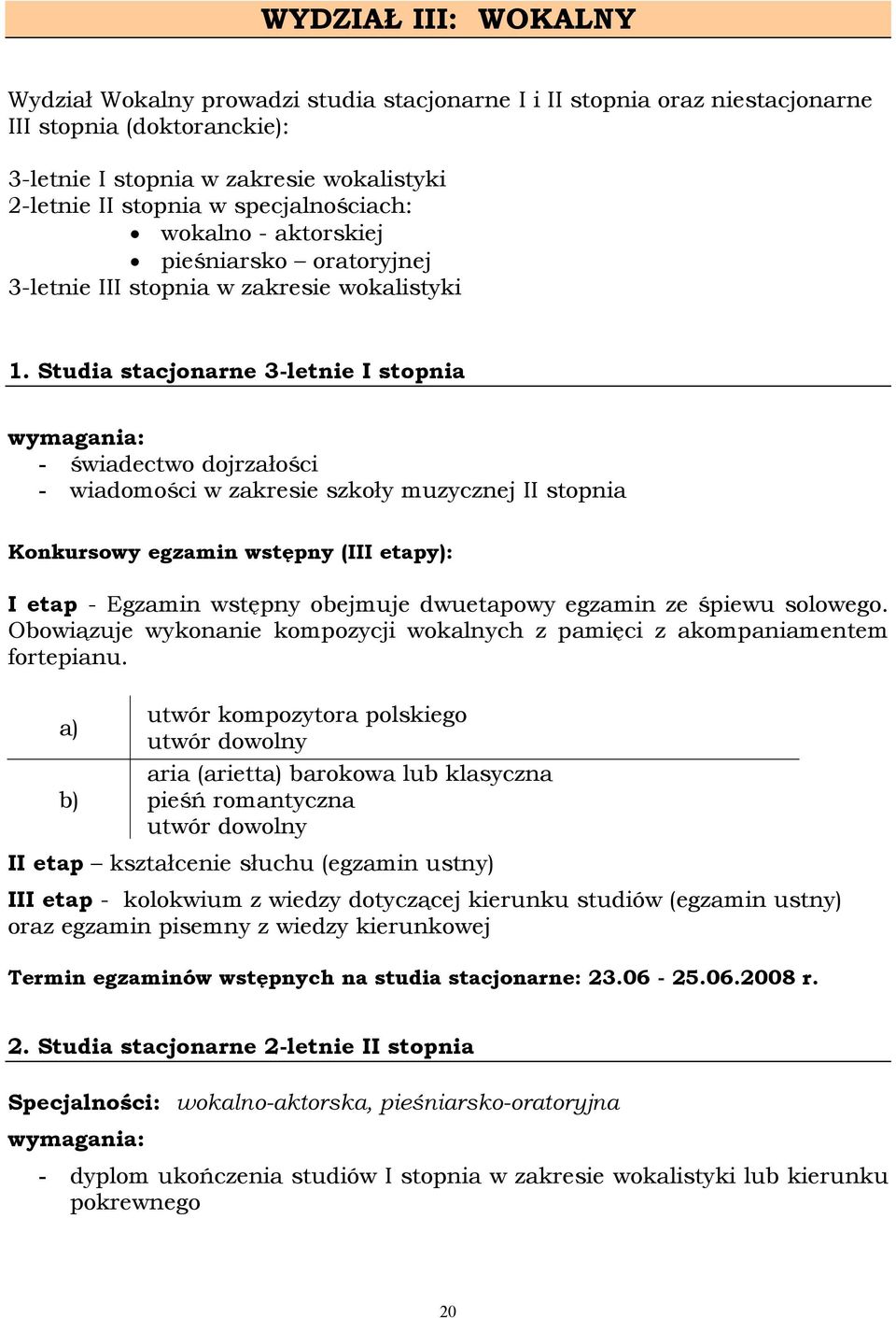 Studia stacjonarne 3-letnie I stopnia wymagania: - świadectwo dojrzałości - wiadomości w zakresie szkoły muzycznej II stopnia Konkursowy egzamin wstępny (III etapy): I etap - Egzamin wstępny obejmuje