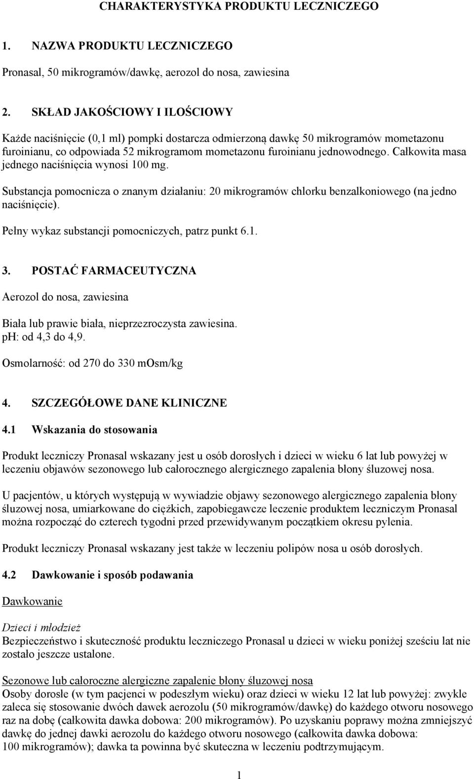 Całkowita masa jednego naciśnięcia wynosi 100 mg. Substancja pomocnicza o znanym działaniu: 20 mikrogramów chlorku benzalkoniowego (na jedno naciśnięcie).