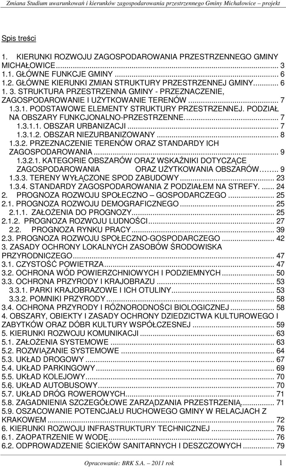 OBSZAR NIEZURBANIZOWANY... 8 1.3.2. PRZEZNACZENIE TERENÓW ORAZ STANDARDY ICH ZAGOSPODAROWANIA... 9 1.3.2.1. KATEGORIE OBSZARÓW ORAZ WSKAŹNIKI DOTYCZĄCE ZAGOSPODAROWANIA ORAZ UŻYTKOWANIA OBSZARÓW.. 9 1.3.3. TERENY WYŁĄCZONE SPOD ZABUDOWY.