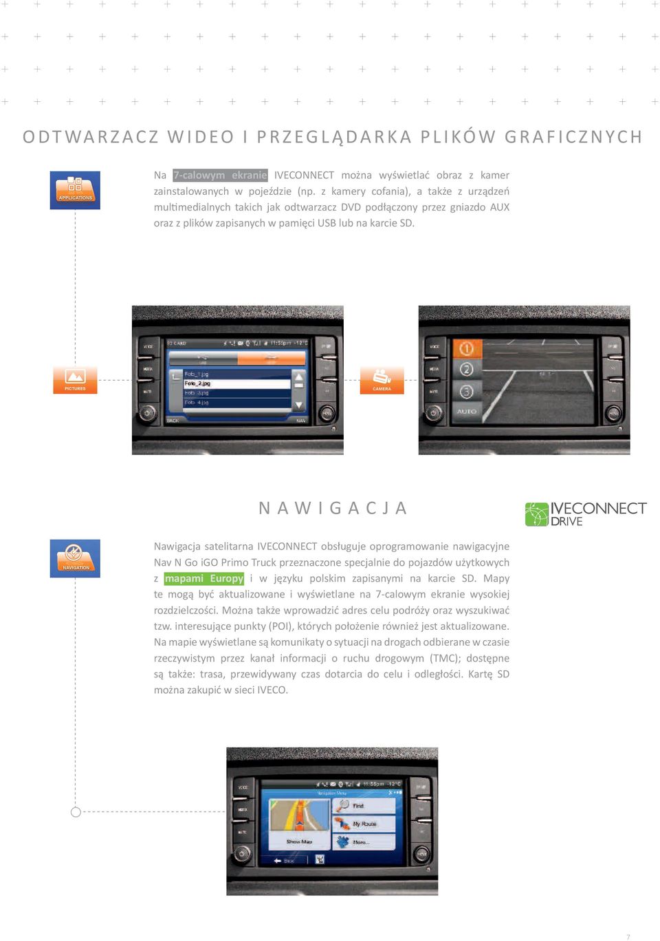 NAWIGACJA Nawigacja satelitarna IVECONNECT obsługuje oprogramowanie nawigacyjne Nav N Go igo Primo Truck przeznaczone specjalnie do pojazdów użytkowych z mapami Europy i w języku polskim zapisanymi