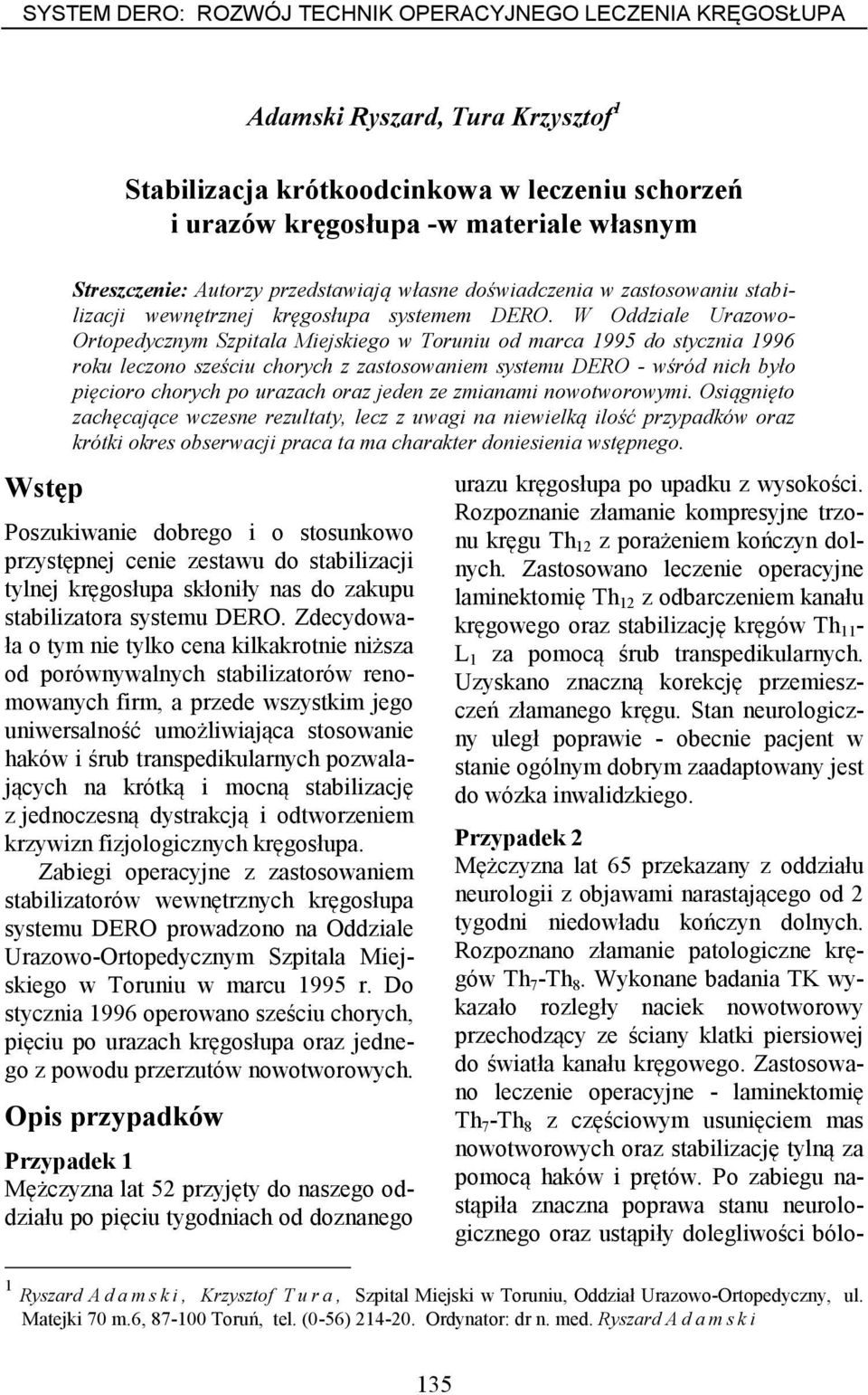 W Oddziale Urazowo- Ortopedycznym Szpitala Miejskiego w Toruniu od marca 1995 do stycznia 1996 roku leczono sześciu chorych z zastosowaniem systemu DERO - wśród nich było pięcioro chorych po urazach