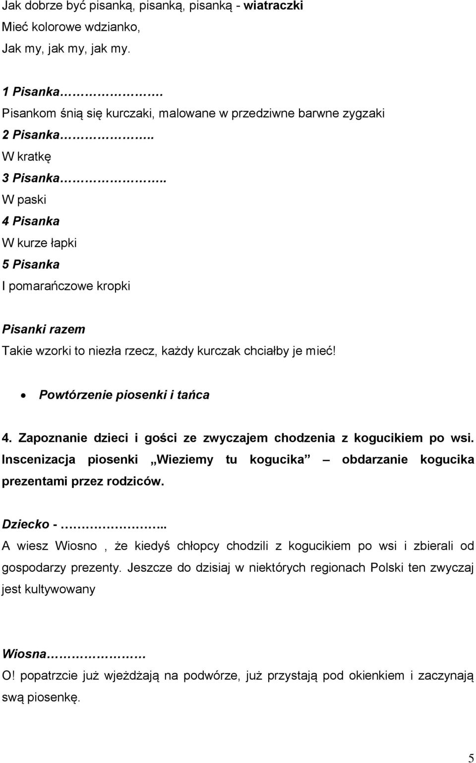 Zapoznanie dzieci i gości ze zwyczajem chodzenia z kogucikiem po wsi. Inscenizacja piosenki Wieziemy tu kogucika obdarzanie kogucika prezentami przez rodziców. Dziecko -.