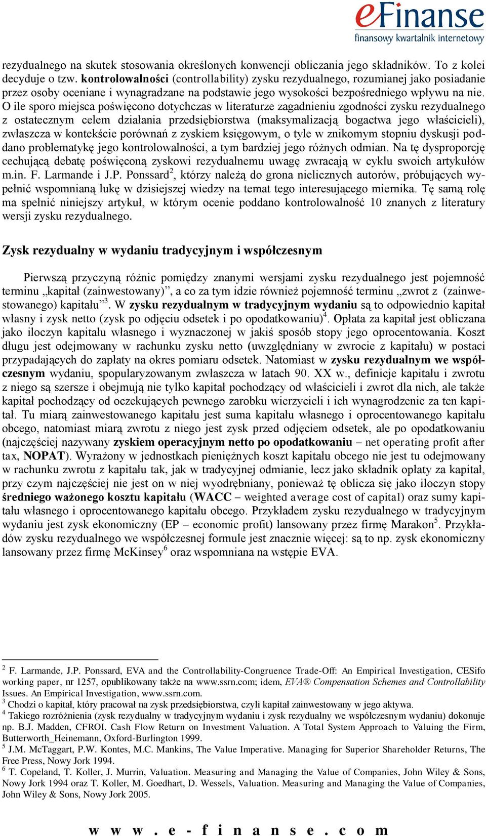 O ile sporo miejsca poświęcono dotychczas w literaturze zagadnieniu zgodności zysku rezydualnego z ostatecznym celem działania przedsiębiorstwa (maksymalizacją bogactwa jego właścicieli), zwłaszcza w