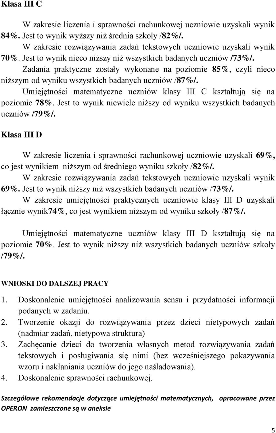 Umiejętności matematyczne uczniów klasy III C kształtują się na poziomie 78%. Jest to wynik niewiele niższy od wyniku wszystkich badanych uczniów /79%/.